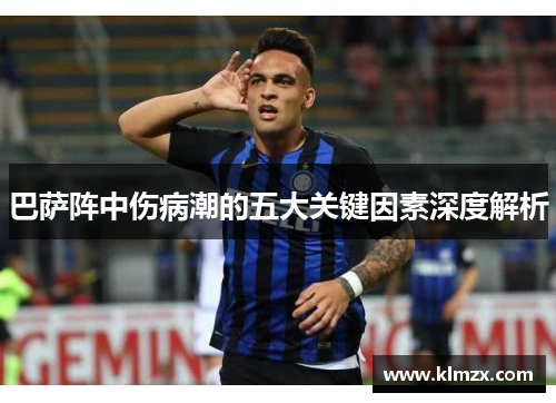 巴萨阵中伤病潮的五大关键因素深度解析 巴萨阵中伤病潮的五大关键因素深度解析