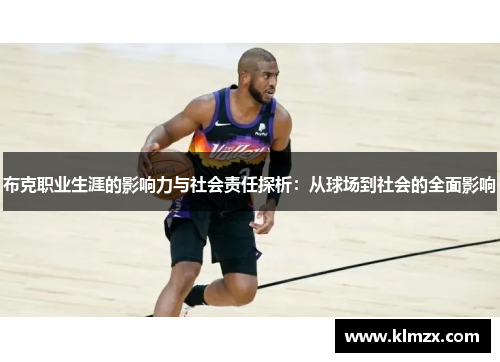 布克职业生涯的影响力与社会责任探析:从球场到社会的全面影响 布克职业生涯的影响力与社会责任探析:从球场到社会的全面影响