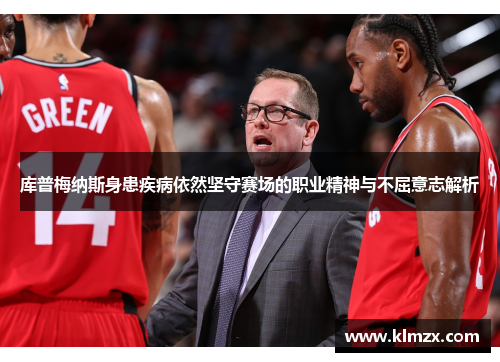 库普梅纳斯身患疾病依然坚守赛场的职业精神与不屈意志解析